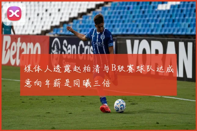 媒体人透露赵柏清与B联赛球队达成意向年薪是同曦三倍