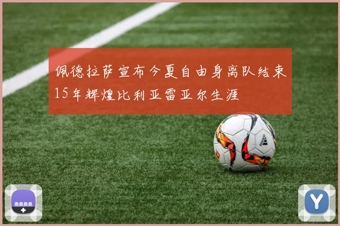佩德拉萨宣布今夏自由身离队结束15年辉煌比利亚雷亚尔生涯
