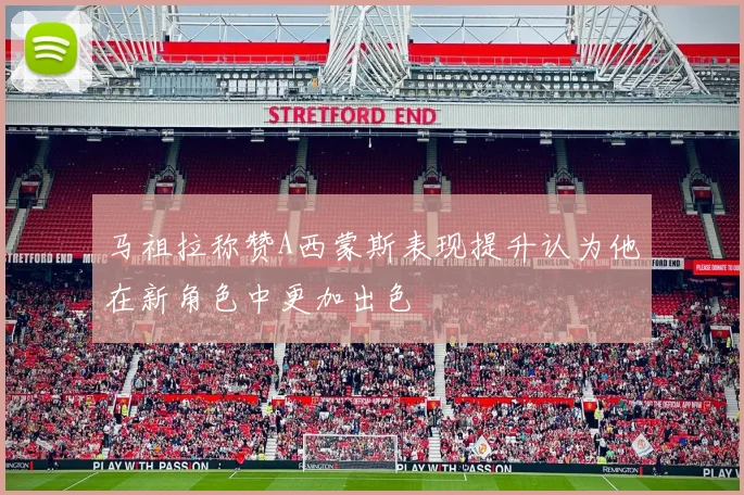 马祖拉称赞A西蒙斯表现提升认为他在新角色中更加出色
