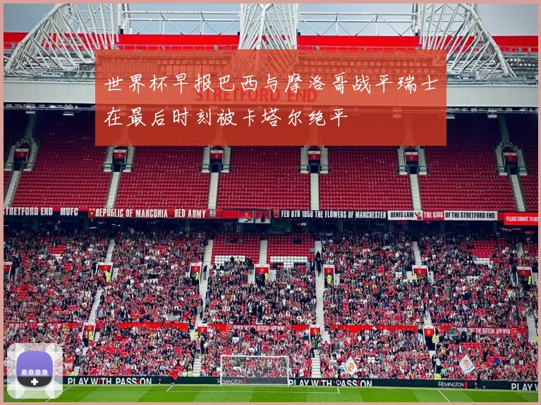 世界杯早报巴西与摩洛哥战平瑞士在最后时刻被卡塔尔绝平