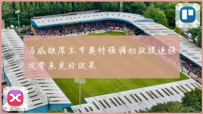 马威缺席末节奥特强调初段提速强攻带来良好效果