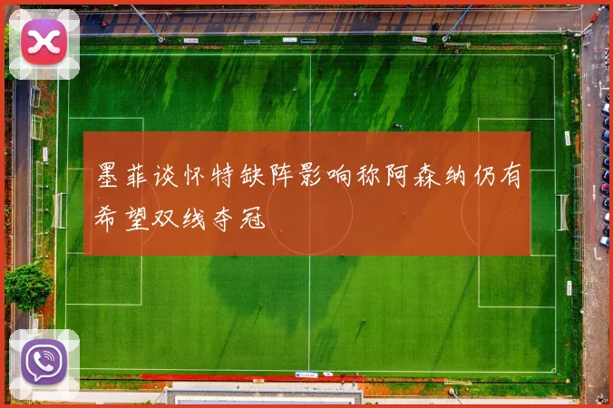 墨菲谈怀特缺阵影响称阿森纳仍有希望双线夺冠