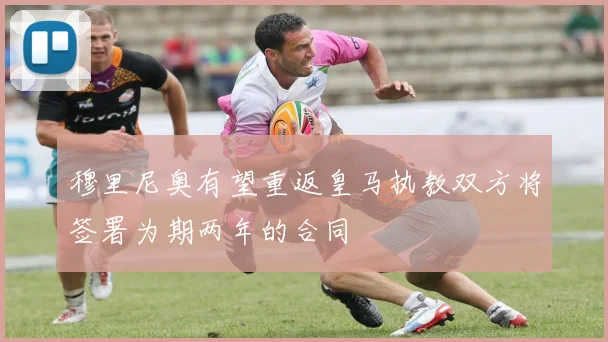 穆里尼奥有望重返皇马执教双方将签署为期两年的合同